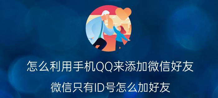 怎么利用手机QQ来添加微信好友 微信只有ID号怎么加好友？